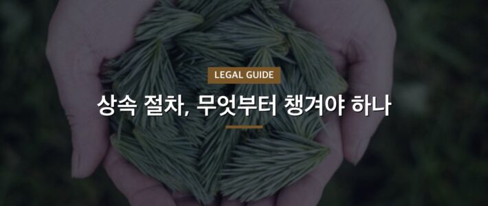 상속 절차, 무엇부터 챙겨야 하나