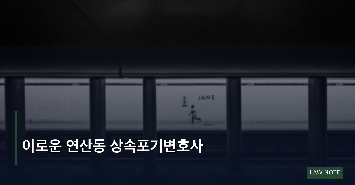 이로운 연산동 상속포기변호사