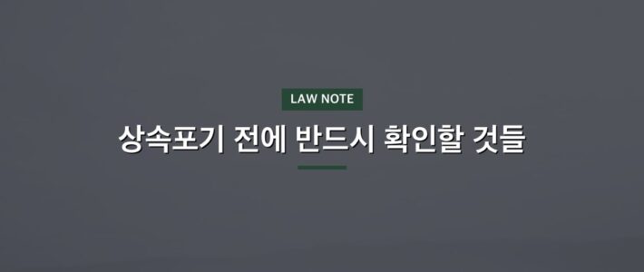 상속포기 전에 반드시 확인할 것들