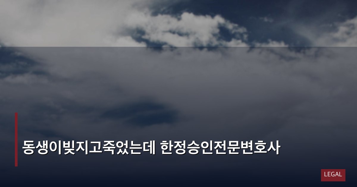 동생이빚지고죽었는데 한정승인전문변호사