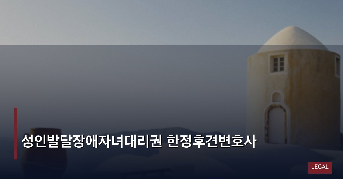 성인발달장애자녀대리권 한정후견변호사